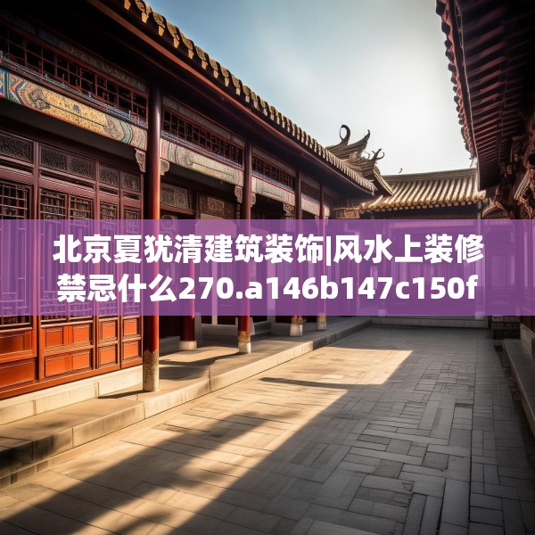 北京夏犹清建筑装饰|风水上装修禁忌什么270.a146b147c150fgy.157nbn