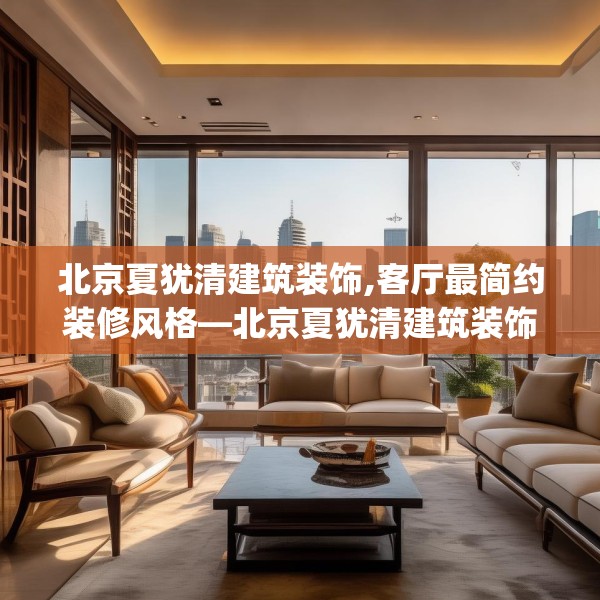 北京夏犹清建筑装饰,客厅最简约装修风格—北京夏犹清建筑装饰478.a354b355c358fgy.365sdA