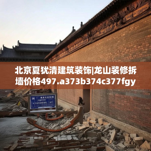 北京夏犹清建筑装饰|龙山装修拆墙价格497.a373b374c377fgy.384cvcx