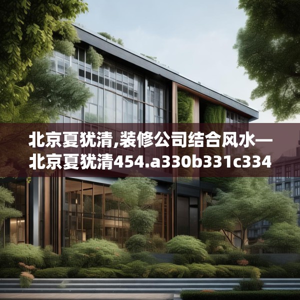 北京夏犹清,装修公司结合风水—北京夏犹清454.a330b331c334fgy.341htyj