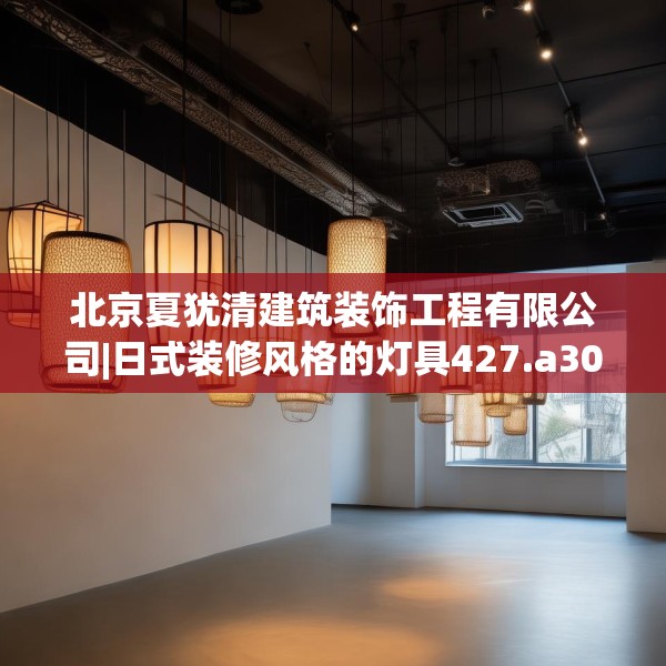 北京夏犹清建筑装饰工程有限公司|日式装修风格的灯具427.a303b304c307fgy.314poiy