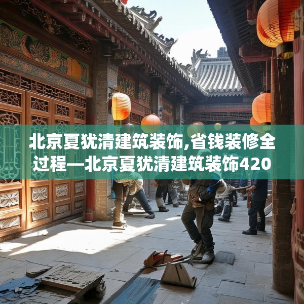 北京夏犹清建筑装饰,省钱装修全过程—北京夏犹清建筑装饰420.a296b297c300fgy.307dsfds