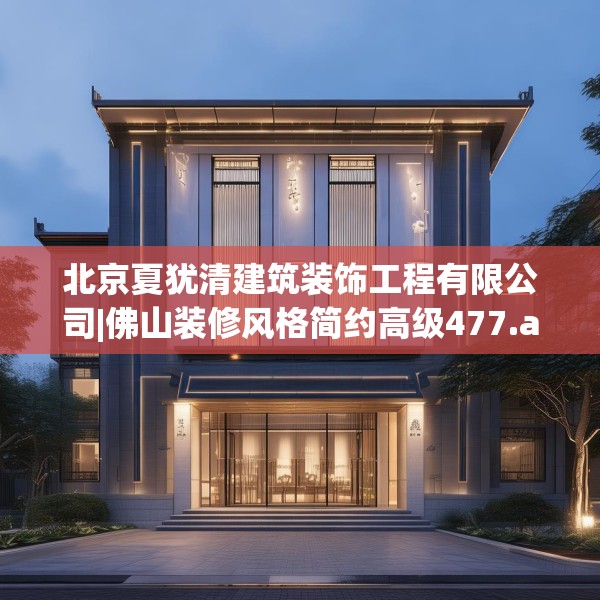 北京夏犹清建筑装饰工程有限公司|佛山装修风格简约高级477.a353b354c357fgy.364fghfd