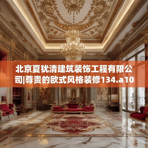 北京夏犹清建筑装饰工程有限公司|尊贵的欧式风格装修134.a10b11c14fgy.21wew