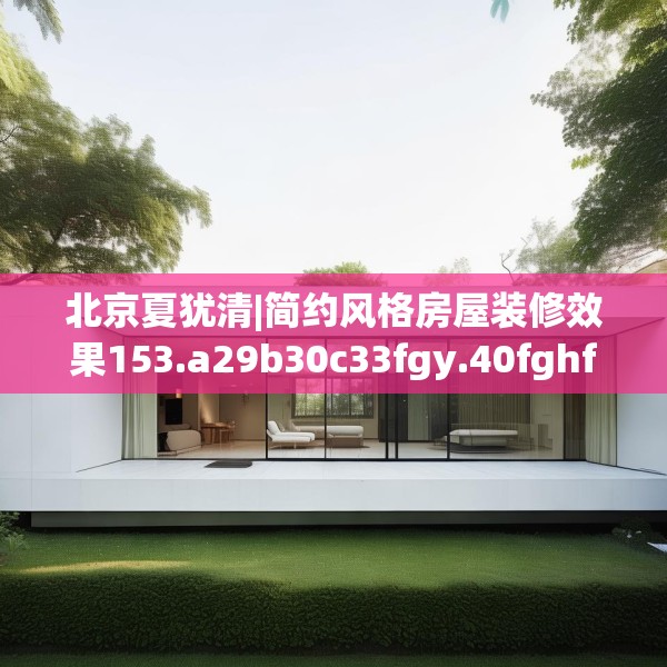 北京夏犹清|简约风格房屋装修效果153.a29b30c33fgy.40fghfd