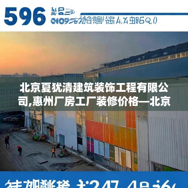 北京夏犹清建筑装饰工程有限公司,惠州厂房工厂装修价格—北京夏犹清建筑装饰工程有限公司596.a472b473c476fgy.48376658