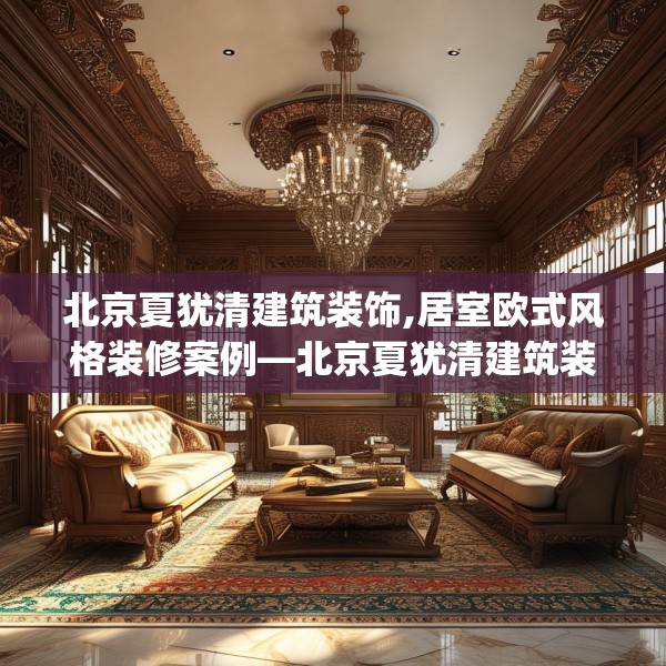 北京夏犹清建筑装饰,居室欧式风格装修案例—北京夏犹清建筑装饰158.a34b35c38fgy.45xczxv