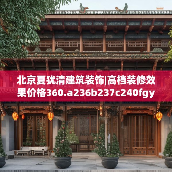 北京夏犹清建筑装饰|高档装修效果价格360.a236b237c240fgy.247nbn