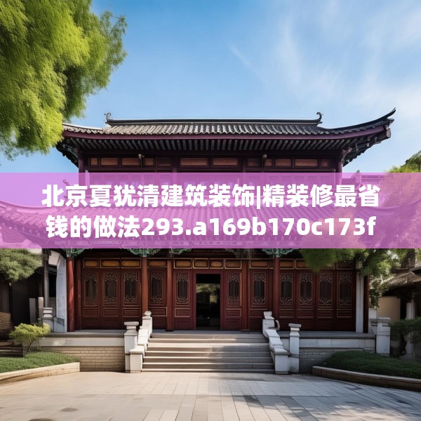 北京夏犹清建筑装饰|精装修最省钱的做法293.a169b170c173fgy.180fds