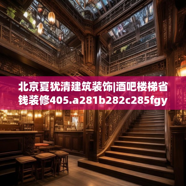 北京夏犹清建筑装饰|酒吧楼梯省钱装修405.a281b282c285fgy.292fghfd
