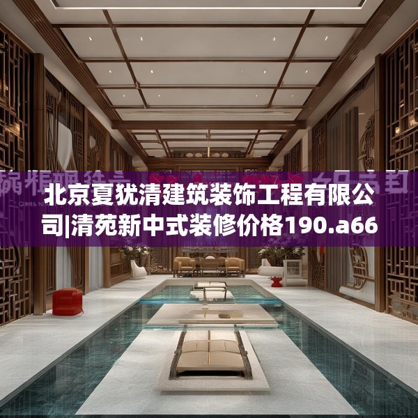 北京夏犹清建筑装饰工程有限公司|清苑新中式装修价格190.a66b67c70fgy.77sdA