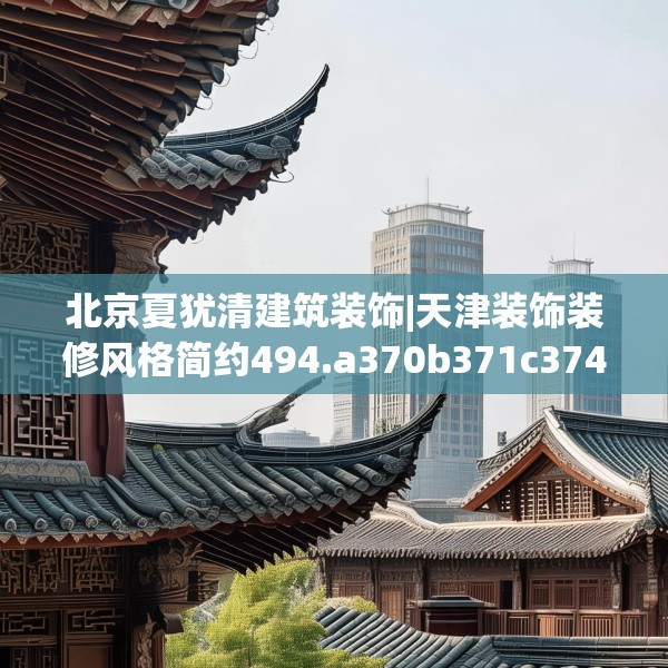 北京夏犹清建筑装饰|天津装饰装修风格简约494.a370b371c374fgy.381wew