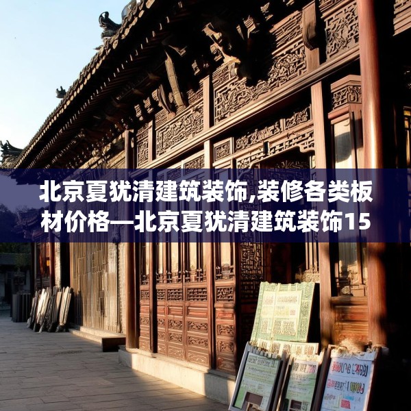 北京夏犹清建筑装饰,装修各类板材价格—北京夏犹清建筑装饰157.a33b34c37fgy.44poiy