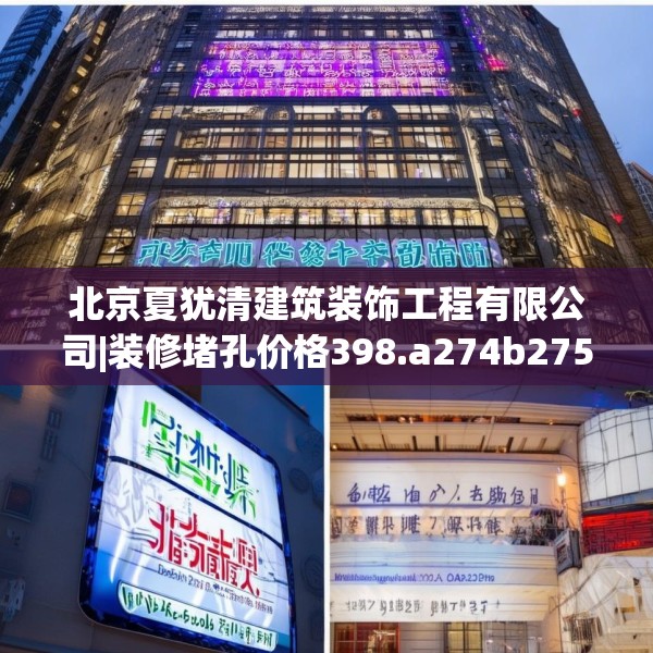 北京夏犹清建筑装饰工程有限公司|装修堵孔价格398.a274b275c278fgy.28576669