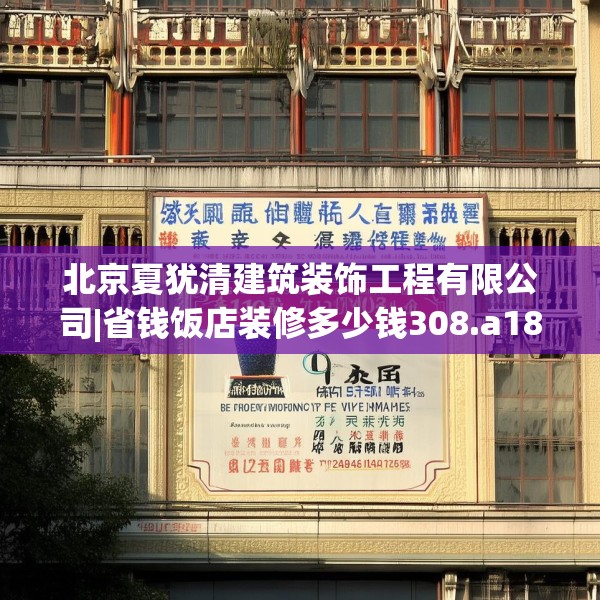 北京夏犹清建筑装饰工程有限公司|省钱饭店装修多少钱308.a184b185c188fgy.19576674
