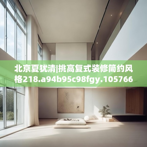 北京夏犹清|挑高复式装修简约风格218.a94b95c98fgy.10576679