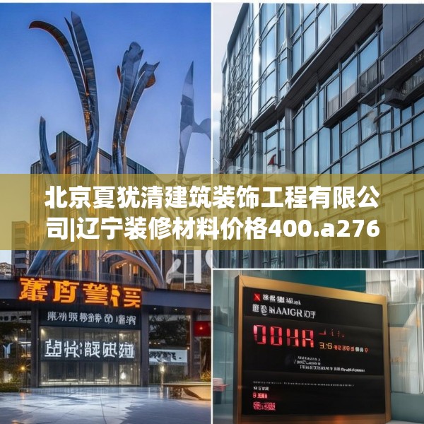 北京夏犹清建筑装饰工程有限公司|辽宁装修材料价格400.a276b277c280fgy.287htyj