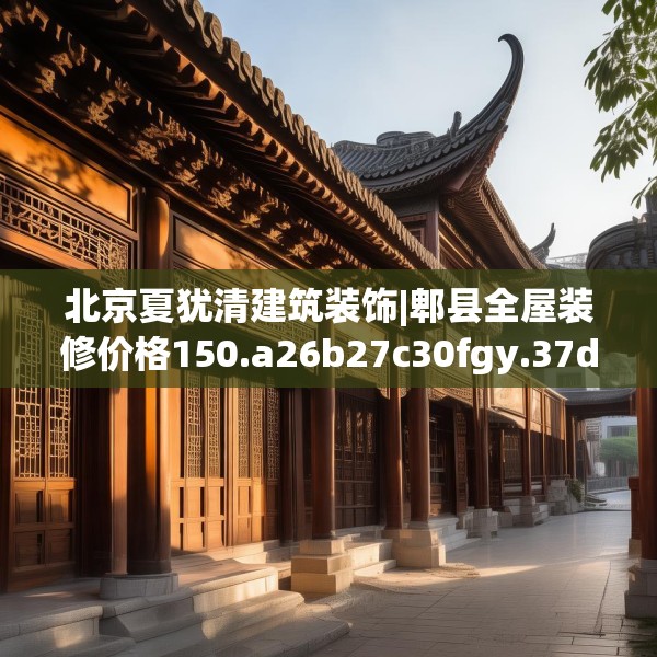 北京夏犹清建筑装饰|郫县全屋装修价格150.a26b27c30fgy.37dsfds