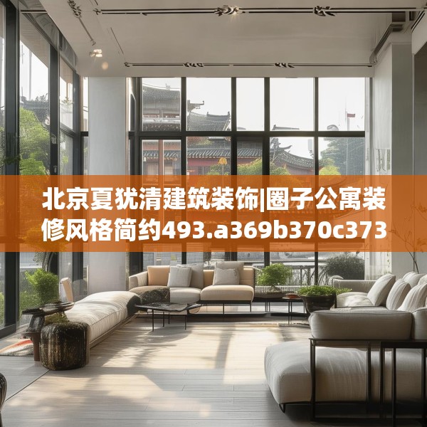 北京夏犹清建筑装饰|圈子公寓装修风格简约493.a369b370c373fgy.380fdsfds