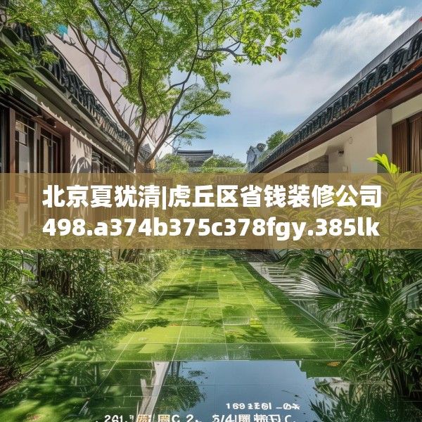 北京夏犹清|虎丘区省钱装修公司498.a374b375c378fgy.385lkjl