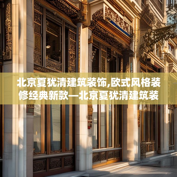 北京夏犹清建筑装饰,欧式风格装修经典新款—北京夏犹清建筑装饰486.a362b363c366fgy.373nbn