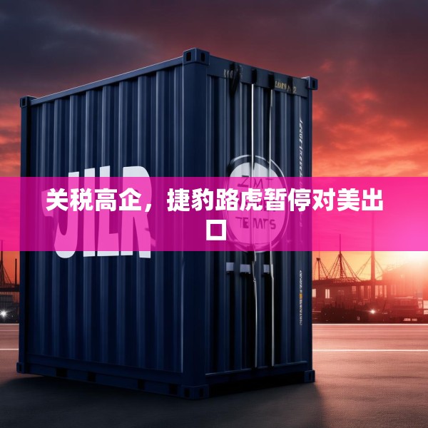 关税高企，捷豹路虎暂停对美出口