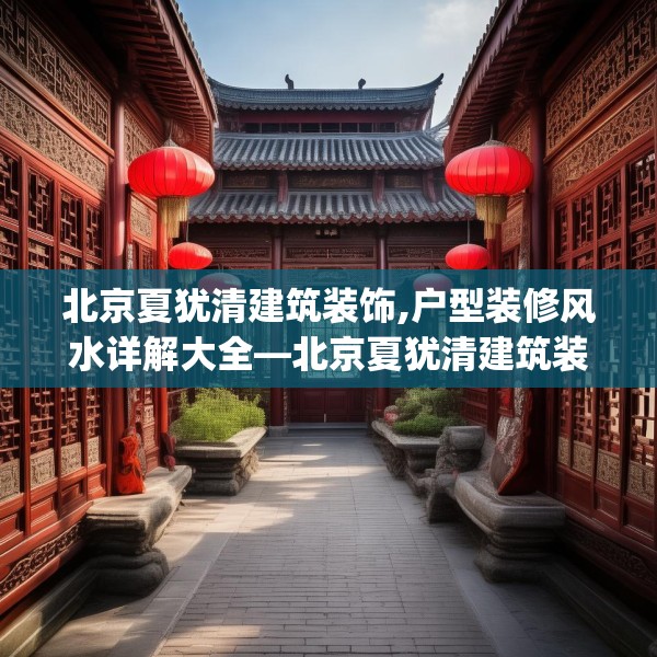 北京夏犹清建筑装饰,户型装修风水详解大全—北京夏犹清建筑装饰391.a267b268c271fgy.278poiy