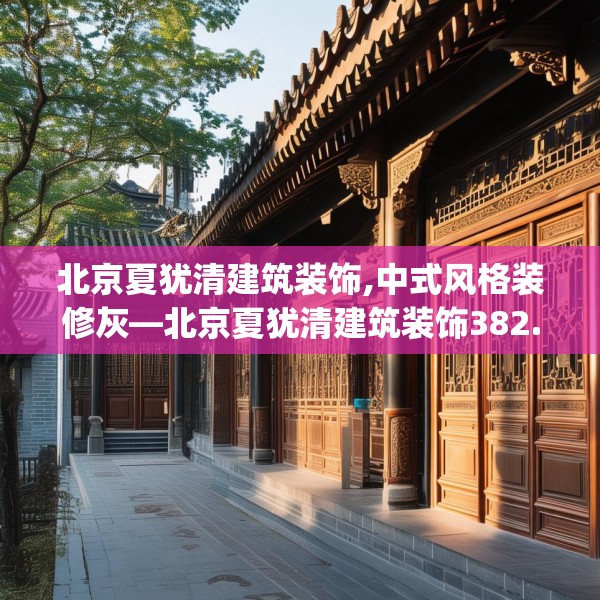 北京夏犹清建筑装饰,中式风格装修灰—北京夏犹清建筑装饰382.a258b259c262fgy.269htyj