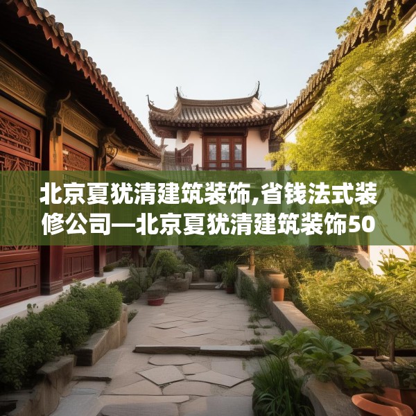 北京夏犹清建筑装饰,省钱法式装修公司—北京夏犹清建筑装饰500.a376b377c380fgy.387xczxv