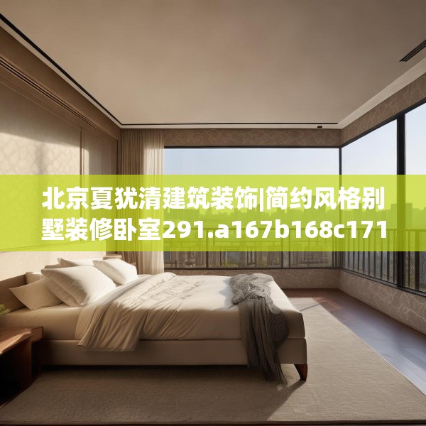 北京夏犹清建筑装饰|简约风格别墅装修卧室291.a167b168c171fgy.178uyk