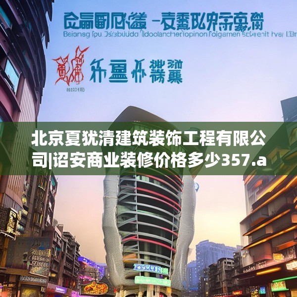 北京夏犹清建筑装饰工程有限公司|诏安商业装修价格多少357.a233b234c237fgy.244fhsg