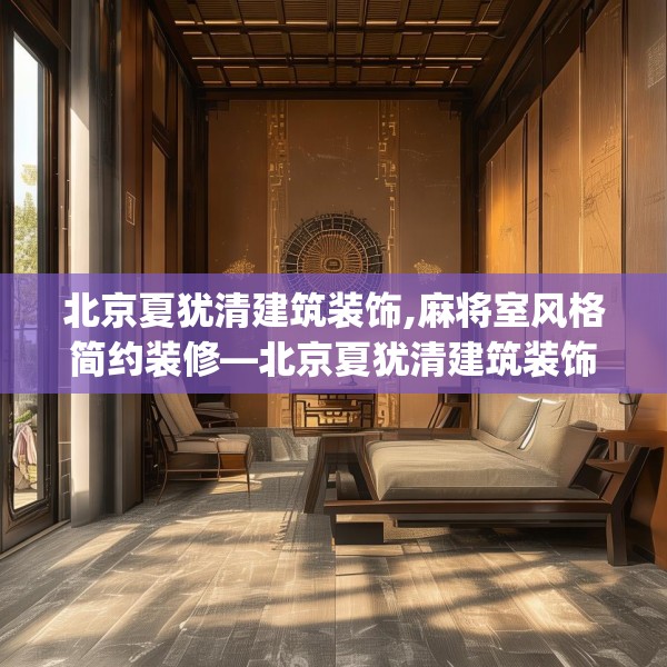 北京夏犹清建筑装饰,麻将室风格简约装修—北京夏犹清建筑装饰301.a177b178c181fgy.188poiy