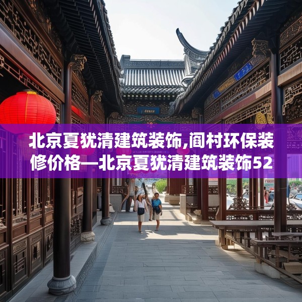 北京夏犹清建筑装饰,阎村环保装修价格—北京夏犹清建筑装饰522.a398b399c402fgy.409nbn