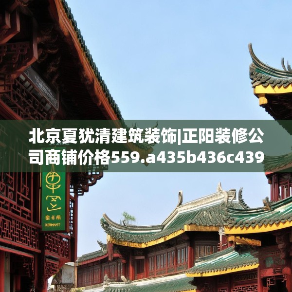 北京夏犹清建筑装饰|正阳装修公司商铺价格559.a435b436c439fgy.446jhhj