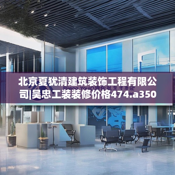 北京夏犹清建筑装饰工程有限公司|吴忠工装装修价格474.a350b351c354fgy.361dsfds
