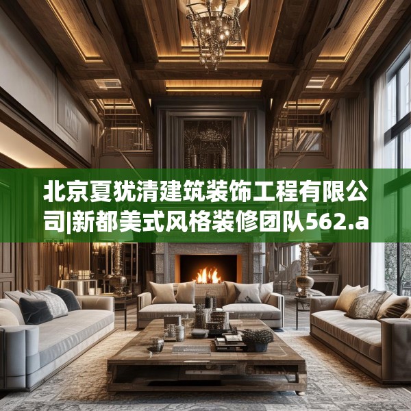 北京夏犹清建筑装饰工程有限公司|新都美式风格装修团队562.a438b439c442fgy.449htyj