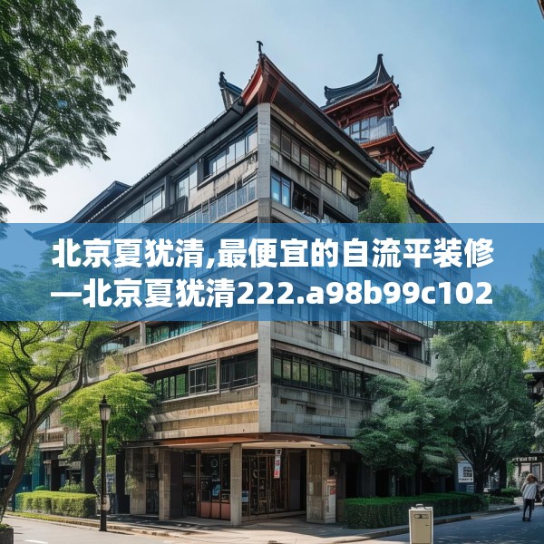 北京夏犹清,最便宜的自流平装修—北京夏犹清222.a98b99c102fgy.109dsfds