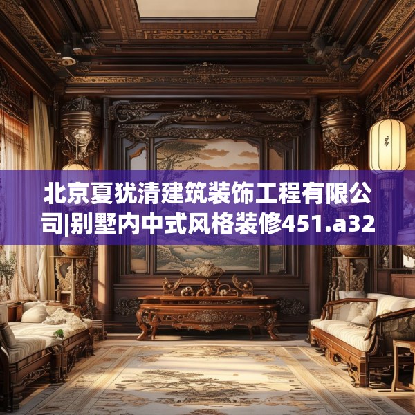 北京夏犹清建筑装饰工程有限公司|别墅内中式风格装修451.a327b328c331fgy.338jhhj