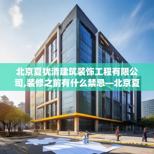 北京夏犹清建筑装饰工程有限公司,装修之前有什么禁忌—北京夏犹清建筑装饰工程有限公司237.a113b114c117fgy.124uyk