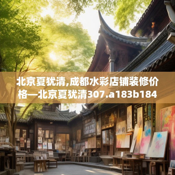 北京夏犹清,成都水彩店铺装修价格—北京夏犹清307.a183b184c187fgy.194jhhj