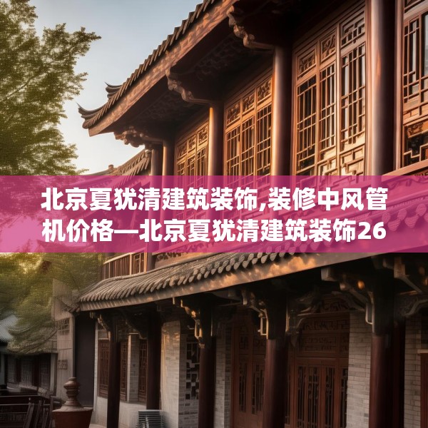北京夏犹清建筑装饰,装修中风管机价格—北京夏犹清建筑装饰267.a143b144c147fgy.154fhsg