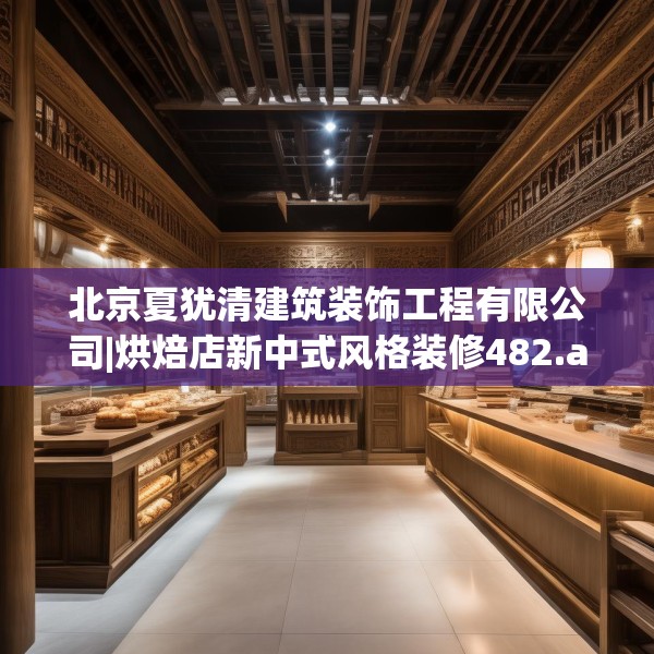 北京夏犹清建筑装饰工程有限公司|烘焙店新中式风格装修482.a358b359c362fgy.369xczxv