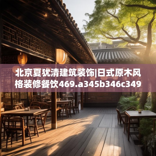 北京夏犹清建筑装饰|日式原木风格装修餐饮469.a345b346c349fgy.356jhhj