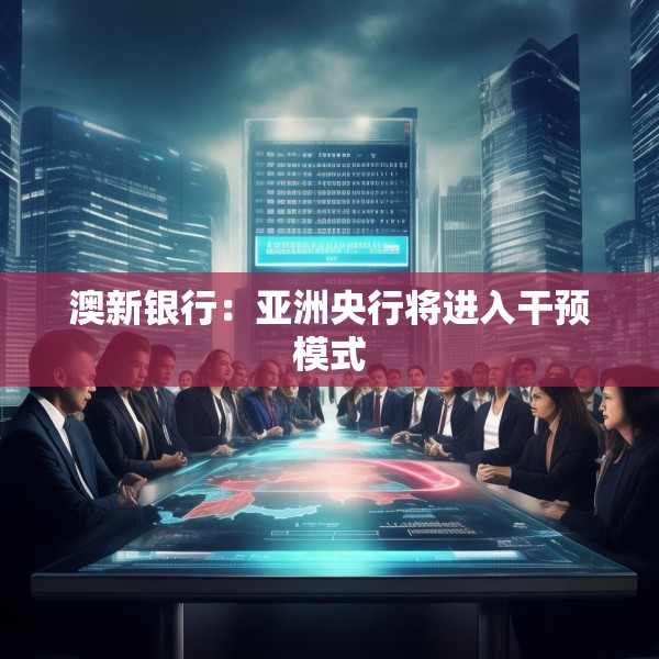 澳新银行：亚洲央行将进入干预模式