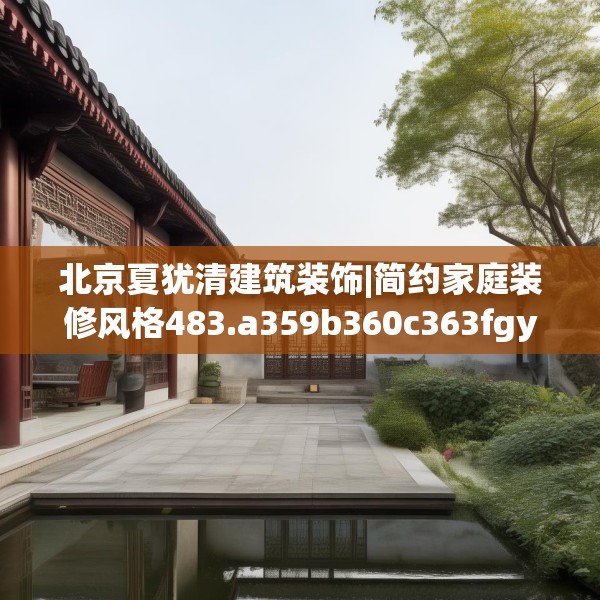 北京夏犹清建筑装饰|简约家庭装修风格483.a359b360c363fgy.370fhsg