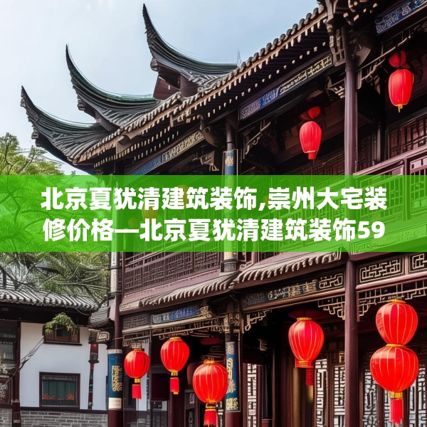 北京夏犹清建筑装饰,崇州大宅装修价格—北京夏犹清建筑装饰594.a470b471c474fgy.481nbn