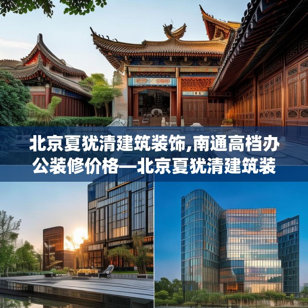 北京夏犹清建筑装饰,南通高档办公装修价格—北京夏犹清建筑装饰557.a433b434c437fgy.444bnbn