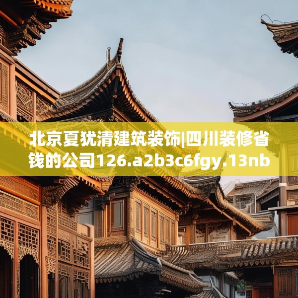 北京夏犹清建筑装饰|四川装修省钱的公司126.a2b3c6fgy.13nbn
