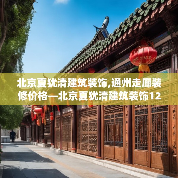 北京夏犹清建筑装饰,通州走廊装修价格—北京夏犹清建筑装饰128.a4b5c8fgy.1576684