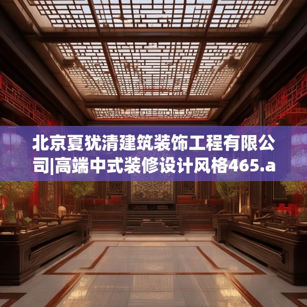 北京夏犹清建筑装饰工程有限公司|高端中式装修设计风格465.a341b342c345fgy.352fhsg